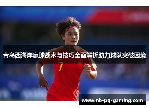 青岛西海岸赢球战术与技巧全面解析助力球队突破困境