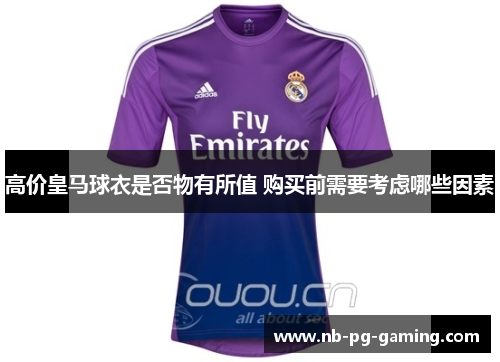 高价皇马球衣是否物有所值 购买前需要考虑哪些因素