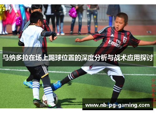 马纳多拉在场上踢球位置的深度分析与战术应用探讨